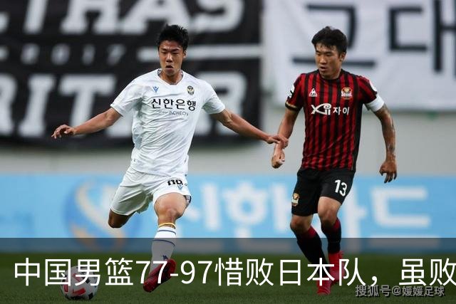 中国男篮77-97惜败日本队，虽败犹荣，昂首进入铜牌争夺战