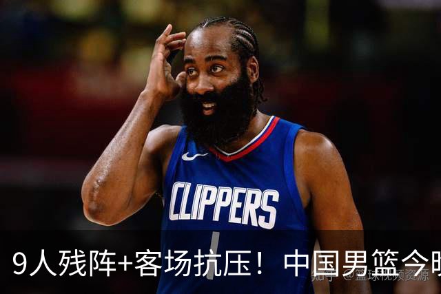 9人残阵+客场抗压！中国男篮今晚大战日本，CCTV5+直播亚运会半决赛